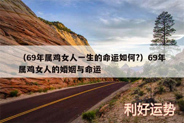 以及69年属鸡女人一生的命运如何?69年属鸡女人的婚姻与命运