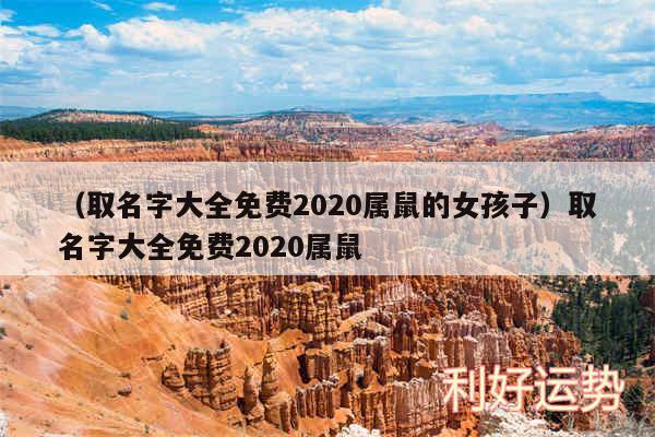 以及取名字大全免费2020属鼠的女孩子取名字大全免费2020属鼠