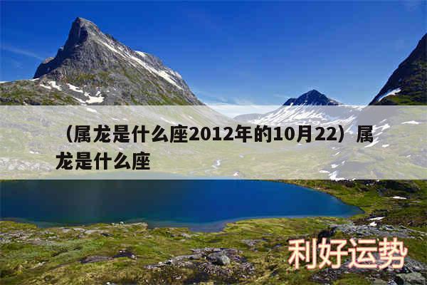 以及属龙是什么座2012年的10月22属龙是什么座