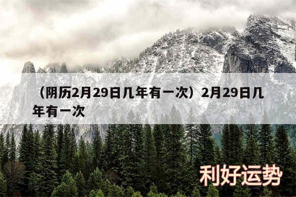 以及阴历2月29日几年有一次2月29日几年有一次