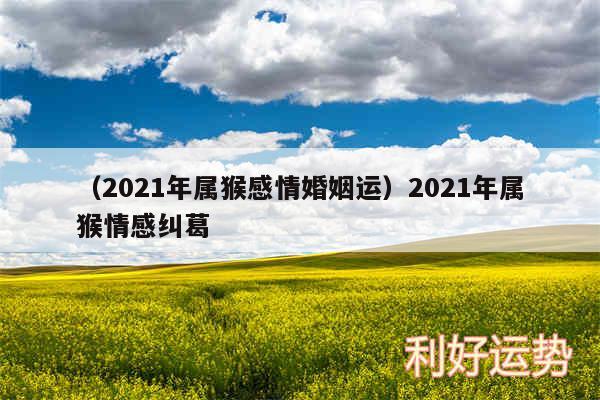 以及2024年属猴感情婚姻运2024年属猴情感纠葛