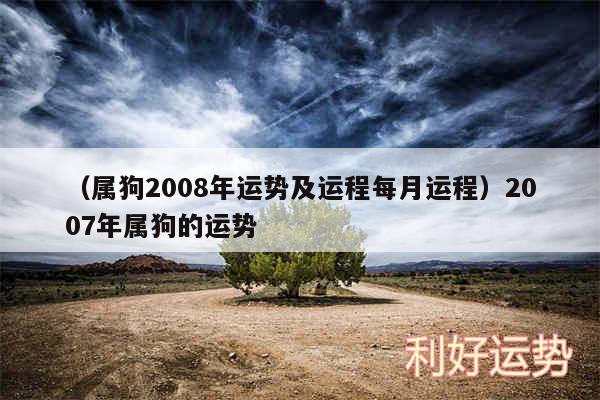 以及属狗2008年运势及运程每月运程2007年属狗的运势