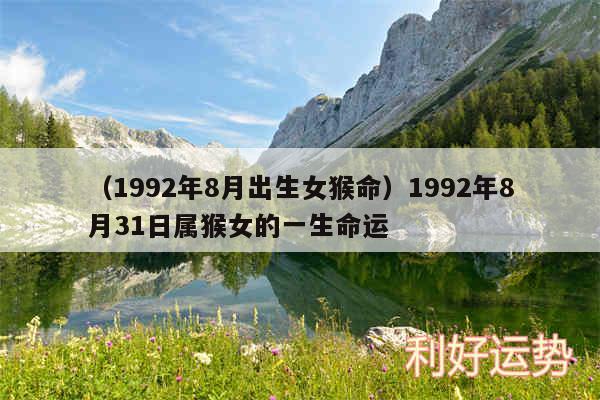 以及1992年8月出生女猴命1992年8月31日属猴女的一生命运