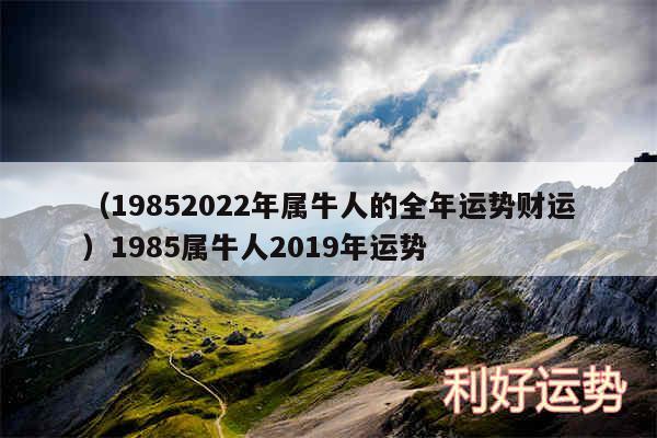 以及19852024年属牛人的全年运势财运1985属牛人2019年运势