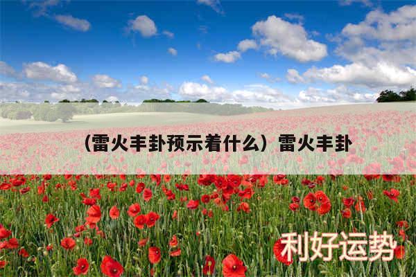 以及雷火丰卦预示着什么雷火丰卦