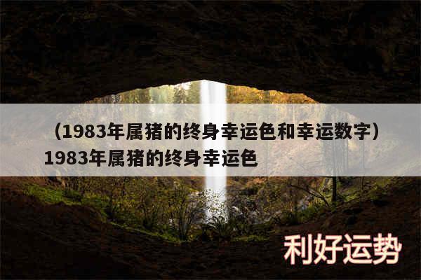 以及1983年属猪的终身幸运色和幸运数字1983年属猪的终身幸运色