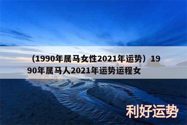 以及1990年属马女性2024年运势1990年属马人2024年运势运程女