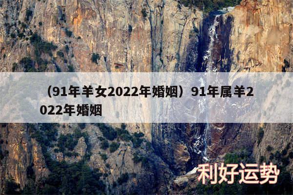 以及91年羊女2024年婚姻91年属羊2024年婚姻