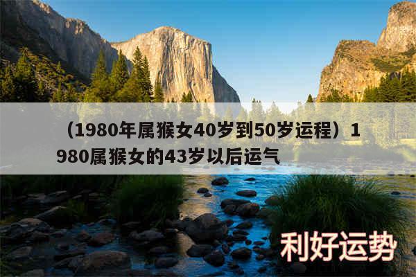 以及1980年属猴女40岁到50岁运程1980属猴女的43岁以后运气