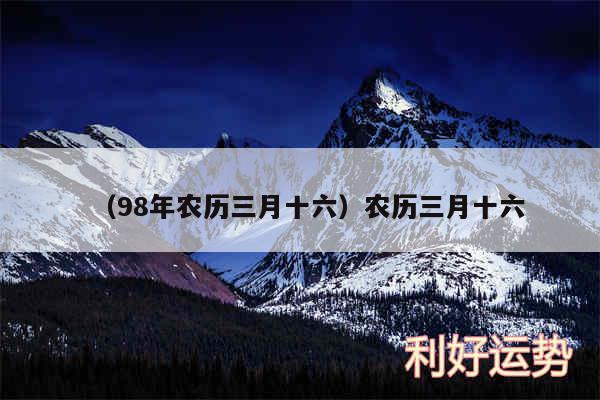 以及98年农历三月十六农历三月十六