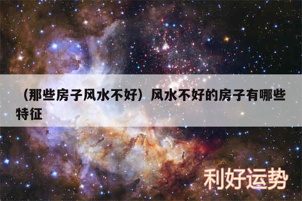 以及那些房子风水不好风水不好的房子有哪些特征