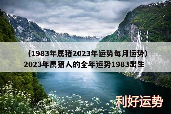 以及1983年属猪2024年运势每月运势2024年属猪人的全年运势1983出生