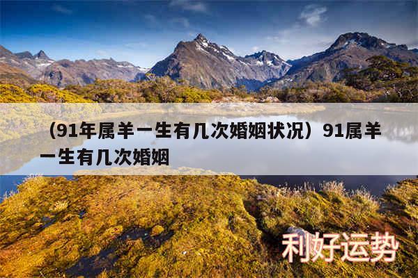 以及91年属羊一生有几次婚姻状况91属羊一生有几次婚姻