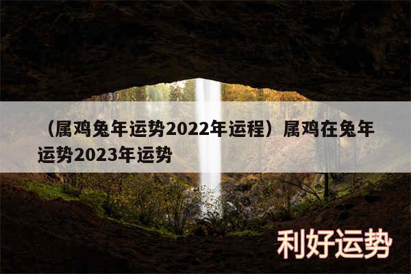 以及属鸡兔年运势2024年运程属鸡在兔年运势2024年运势