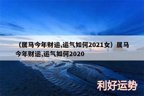 以及属马今年财运,运气如何2024女属马今年财运,运气如何2020