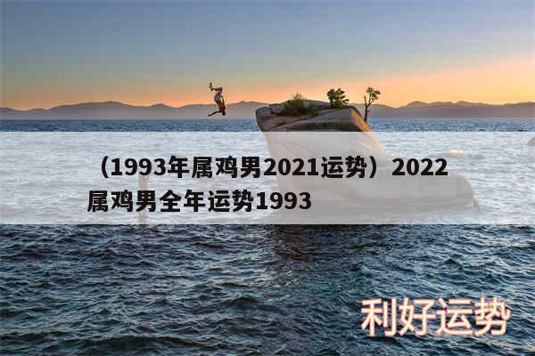 以及1993年属鸡男2024运势2024属鸡男全年运势1993