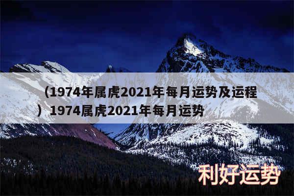 以及1974年属虎2024年每月运势及运程1974属虎2024年每月运势