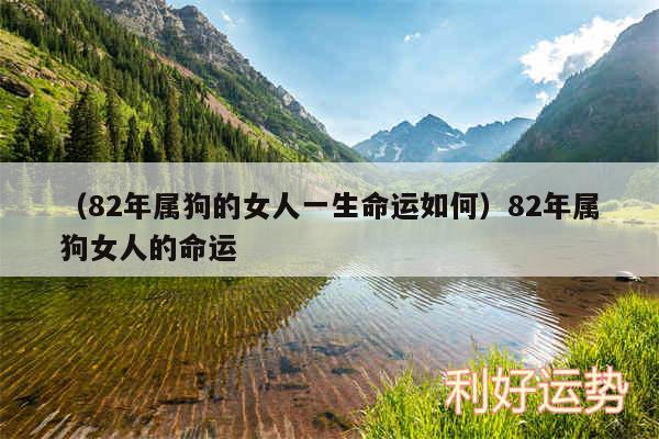 以及82年属狗的女人一生命运如何82年属狗女人的命运