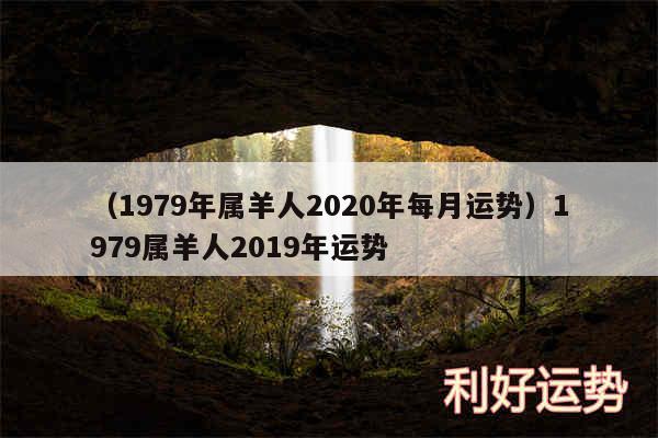 以及1979年属羊人2020年每月运势1979属羊人2019年运势