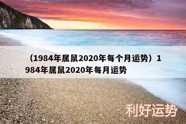 以及1984年属鼠2020年每个月运势1984年属鼠2020年每月运势