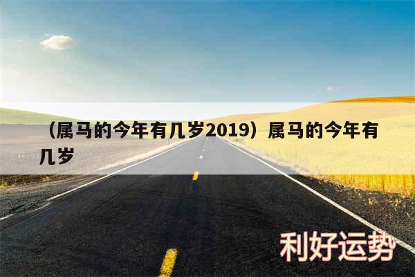 以及属马的今年有几岁2019属马的今年有几岁