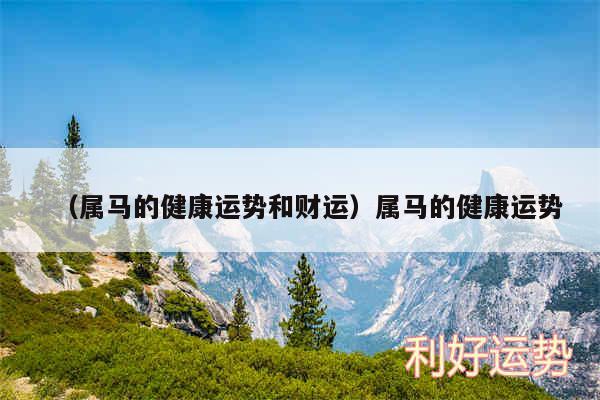 以及属马的健康运势和财运属马的健康运势
