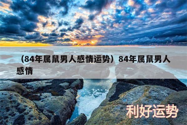 以及84年属鼠男人感情运势84年属鼠男人感情