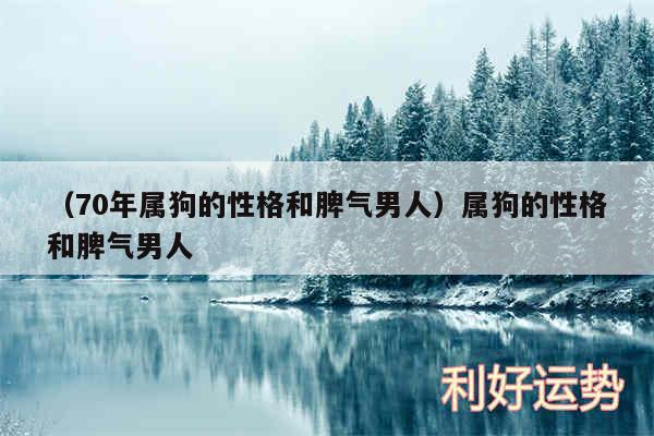 以及70年属狗的性格和脾气男人属狗的性格和脾气男人