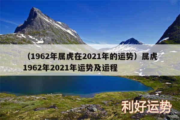 以及1962年属虎在2024年的运势属虎1962年2024年运势及运程