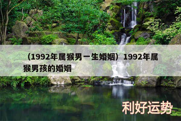 以及1992年属猴男一生婚姻1992年属猴男孩的婚姻