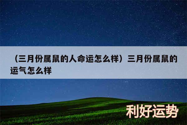 以及三月份属鼠的人命运怎么样三月份属鼠的运气怎么样