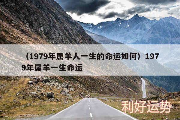 以及1979年属羊人一生的命运如何1979年属羊一生命运