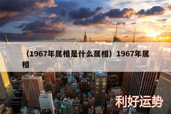 以及1967年属相是什么属相1967年属相