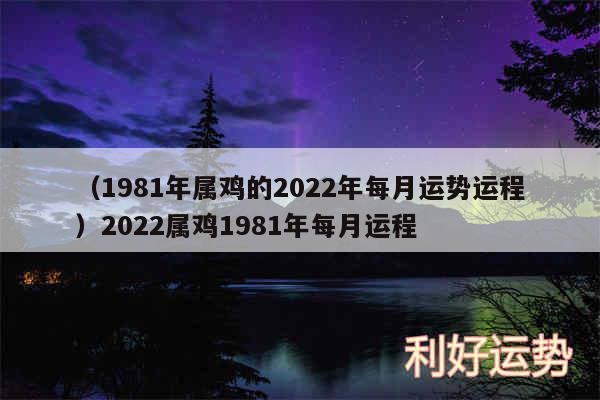 以及1981年属鸡的2024年每月运势运程2024属鸡1981年每月运程