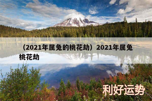 以及2024年属兔的桃花劫2024年属兔桃花劫