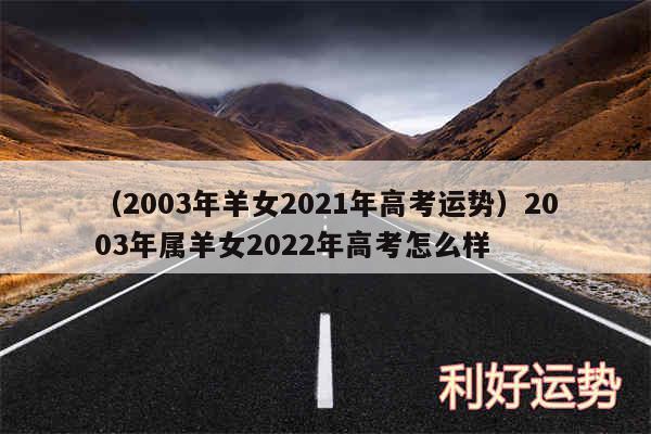 以及2003年羊女2024年高考运势2003年属羊女2024年高考怎么样