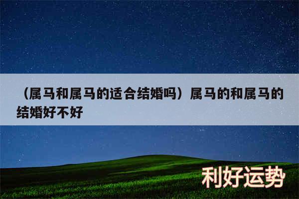 以及属马和属马的适合结婚吗属马的和属马的结婚好不好