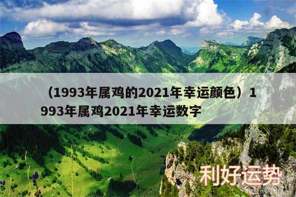 以及1993年属鸡的2024年幸运颜色1993年属鸡2024年幸运数字