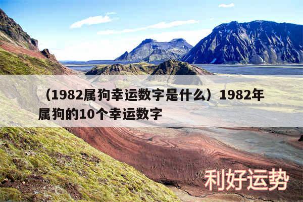 以及1982属狗幸运数字是什么1982年属狗的10个幸运数字