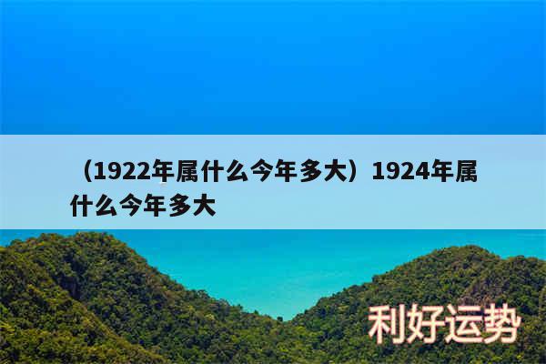 以及1922年属什么今年多大1924年属什么今年多大