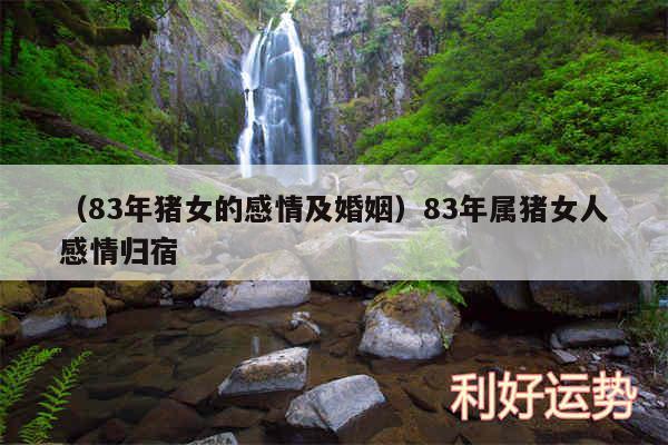 以及83年猪女的感情及婚姻83年属猪女人感情归宿
