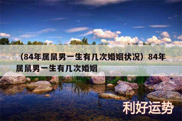 以及84年属鼠男一生有几次婚姻状况84年属鼠男一生有几次婚姻