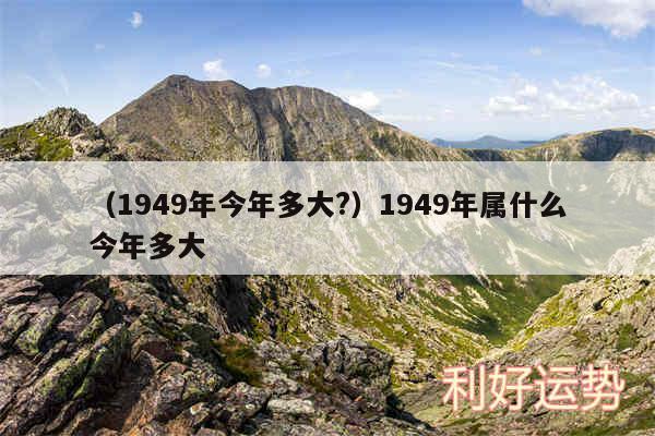 以及1949年今年多大?1949年属什么今年多大