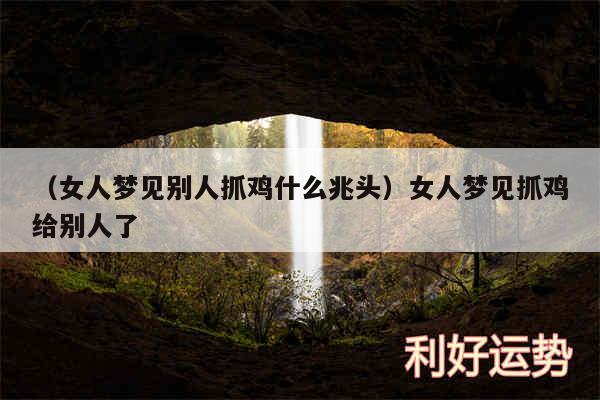 以及女人梦见别人抓鸡什么兆头女人梦见抓鸡给别人了