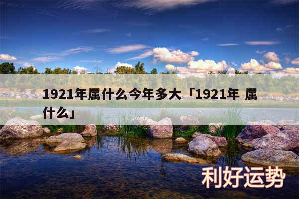 1921年属什么今年多大及1921年 属什么