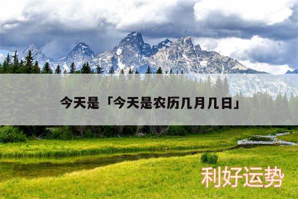 今天是及今天是农历几月几日