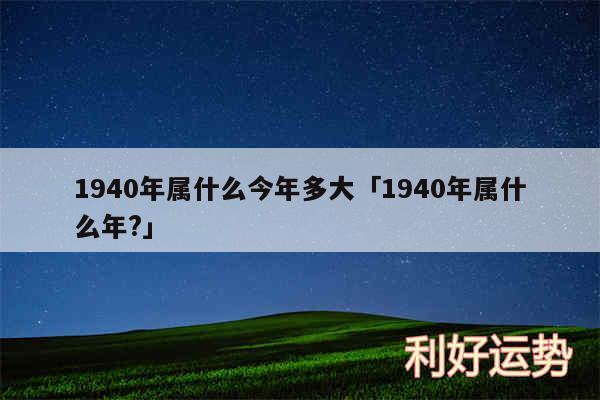 1940年属什么今年多大及1940年属什么年?