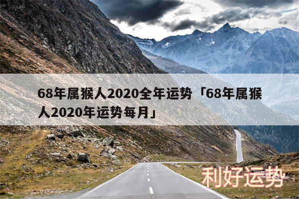 68年属猴人2020全年运势及68年属猴人2020年运势每月