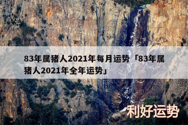 83年属猪人2024年每月运势及83年属猪人2024年全年运势