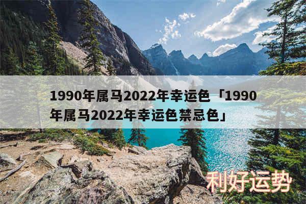 1990年属马2024年幸运色及1990年属马2024年幸运色禁忌色